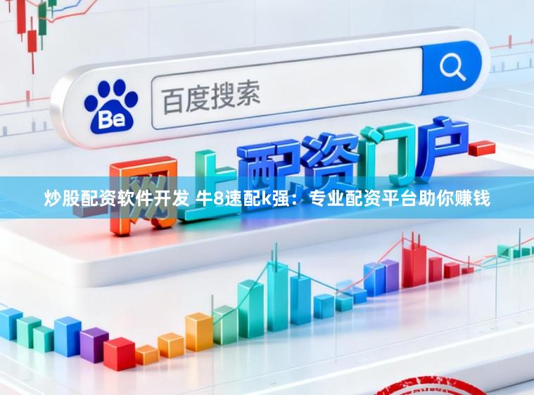 炒股配资软件开发 牛8速配k强：专业配资平台助你赚钱