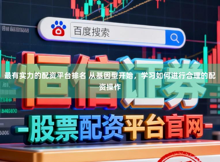 最有实力的配资平台排名 从基因型开始，学习如何进行合理的配资操作