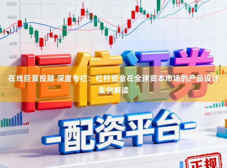在线巨景投顾 深度专栏：杠杆资金在全球资本市场的产品设计案例解读