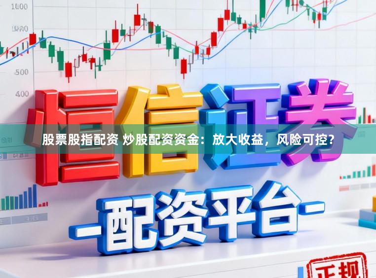 股票股指配资 炒股配资资金：放大收益，风险可控？