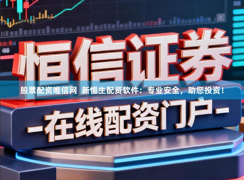 股票配资唯信网  新恒生配资软件：专业安全，助您投资！