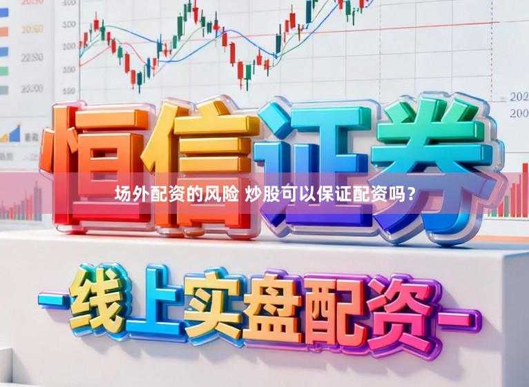 场外配资的风险 炒股可以保证配资吗？