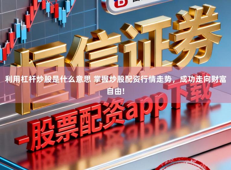 利用杠杆炒股是什么意思 掌握炒股配资行情走势，成功走向财富自由!