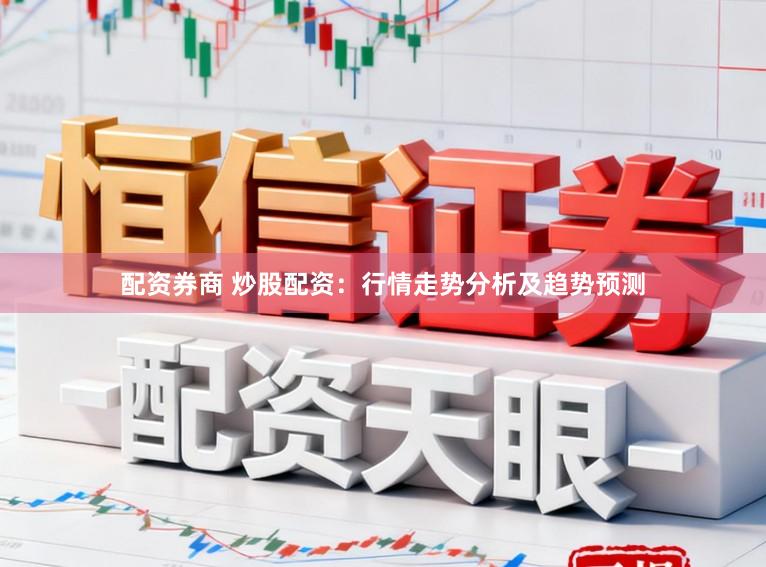 配资券商 炒股配资：行情走势分析及趋势预测