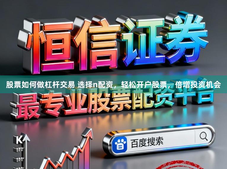 股票如何做杠杆交易 选择n配资，轻松开户股票，倍增投资机会