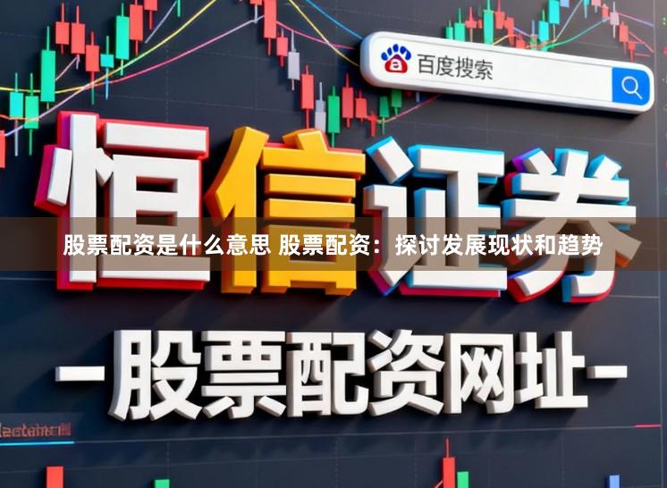 股票配资是什么意思 股票配资：探讨发展现状和趋势