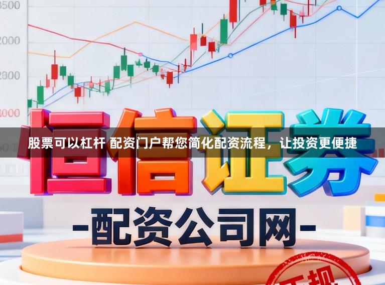 股票可以杠杆 配资门户帮您简化配资流程，让投资更便捷