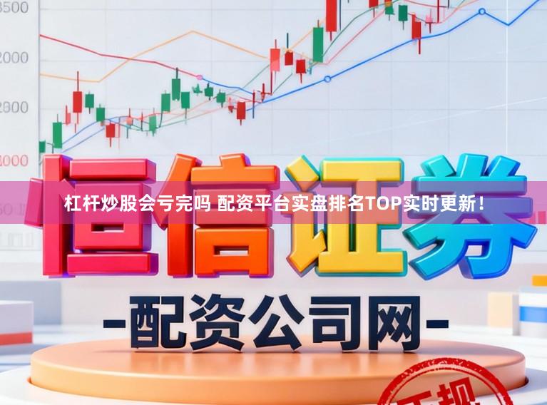 杠杆炒股会亏完吗 配资平台实盘排名TOP实时更新！